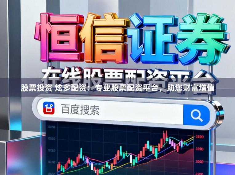 股票投资 炫多配资：专业股票配资平台，助您财富增值