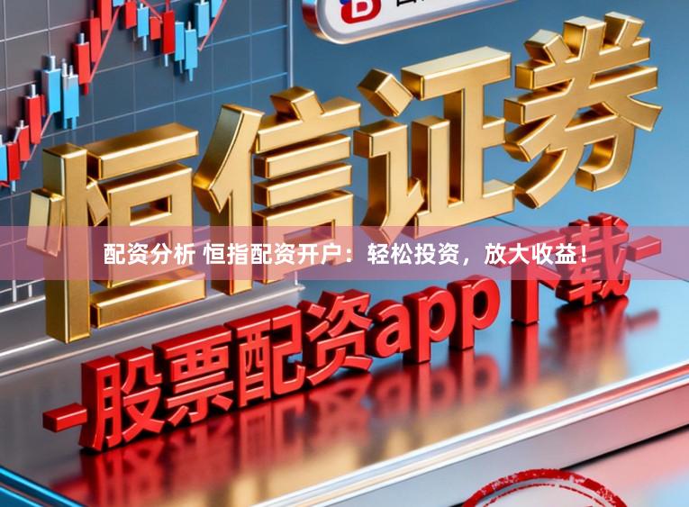 配资分析 恒指配资开户:轻松投资,放大收益!