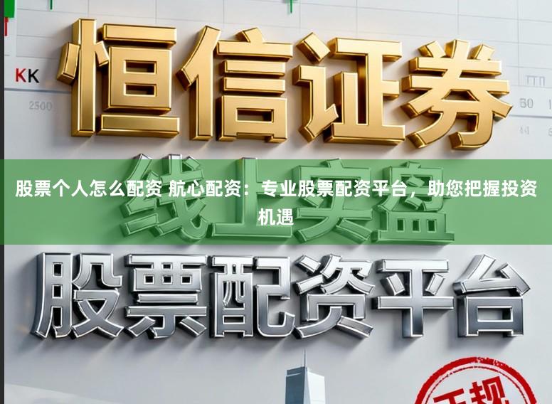 股票个人怎么配资 航心配资：专业股票配资平台，助您把握投资机遇