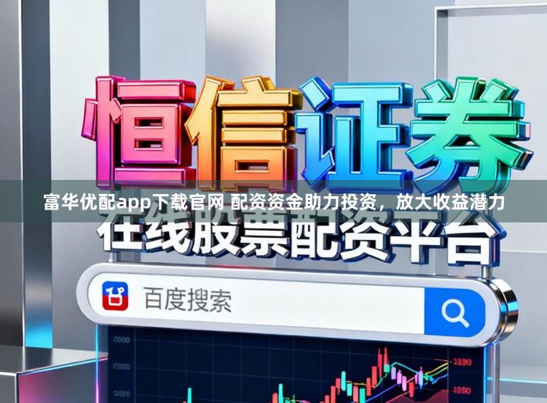 富华优配app下载官网 配资资金助力投资,放大收益潜力