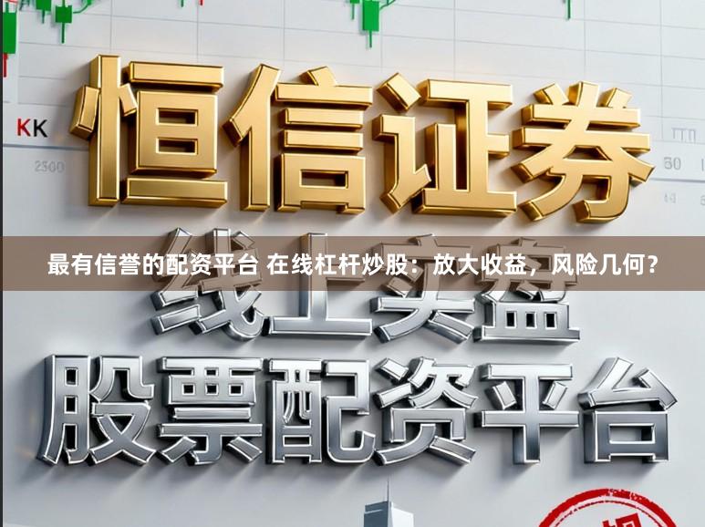 最有信誉的配资平台 在线杠杆炒股：放大收益，风险几何？