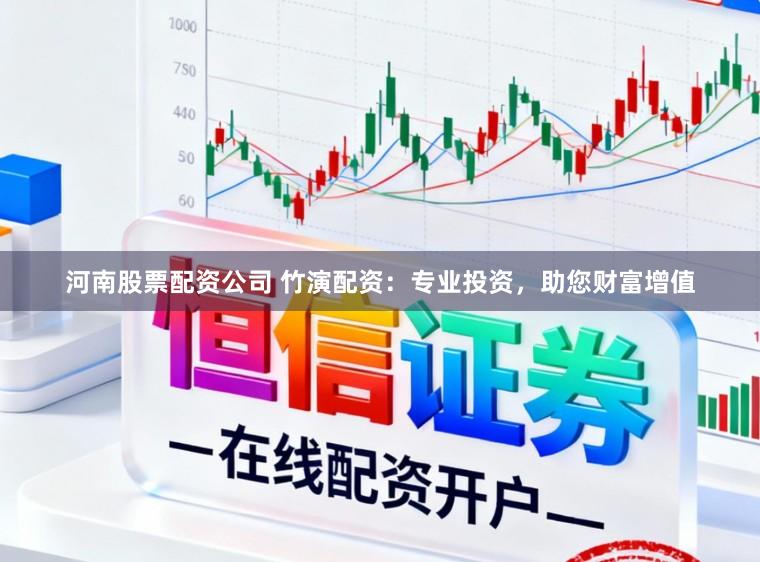 河南股票配资公司 竹演配资：专业投资，助您财富增值