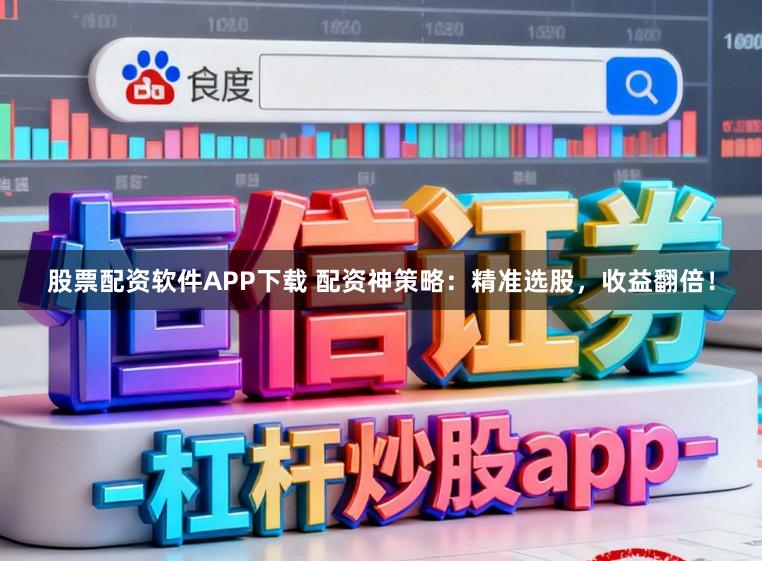 股票配资软件APP下载 配资神策略：精准选股，收益翻倍！