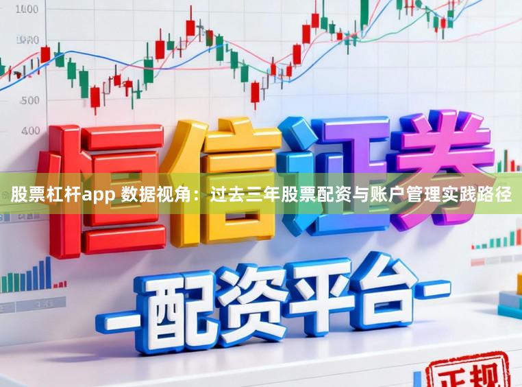 股票杠杆app 数据视角：过去三年股票配资与账户管理实践路径