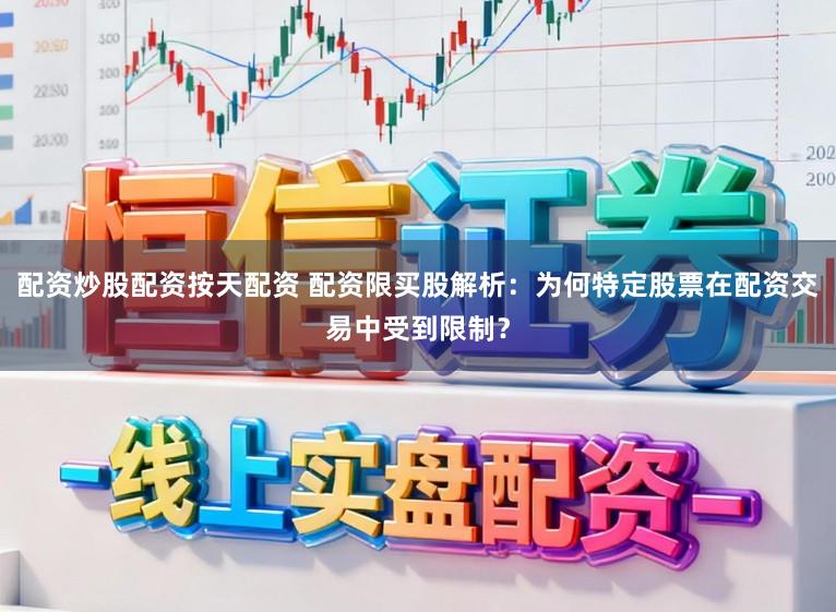 配资炒股配资按天配资 配资限买股解析：为何特定股票在配资交易中受到限制？