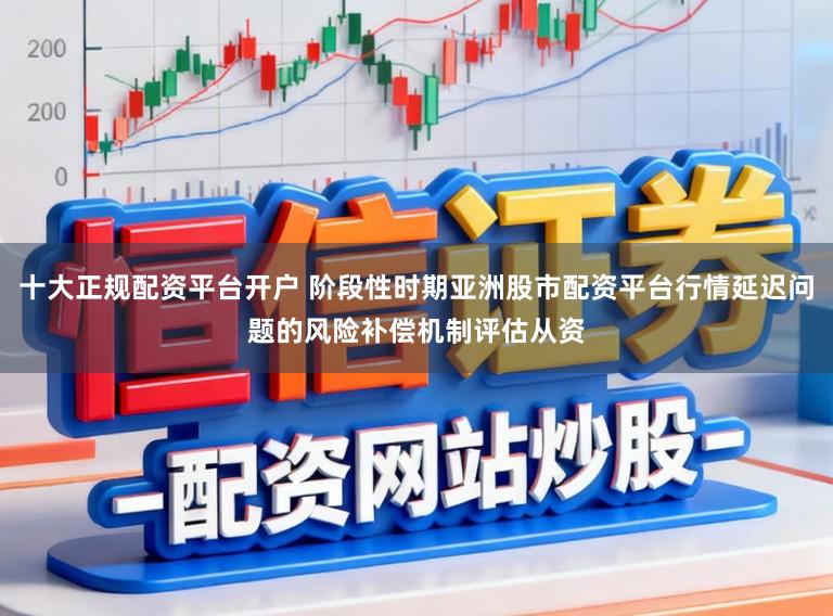 十大正规配资平台开户 阶段性时期亚洲股市配资平台行情延迟问题的风险补偿机制评估从资