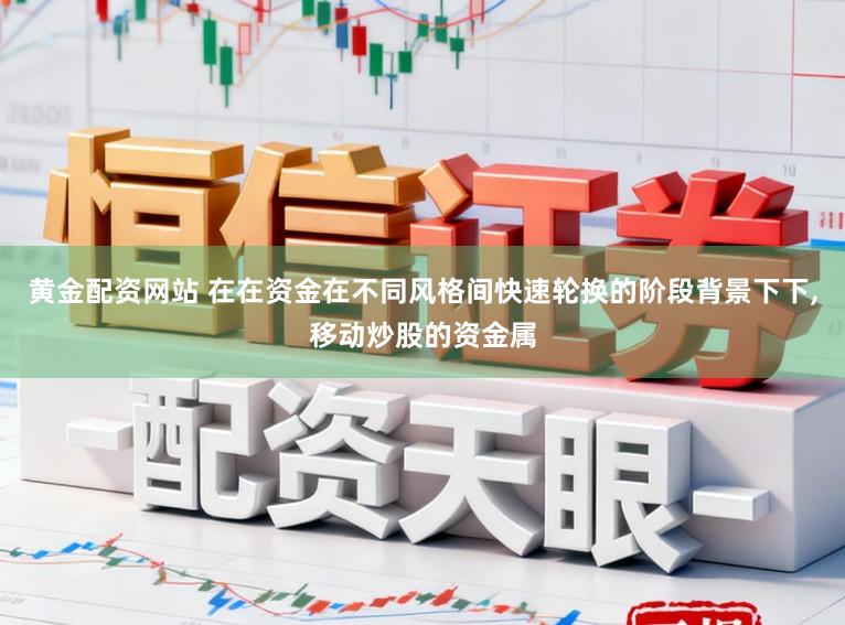 黄金配资网站 在在资金在不同风格间快速轮换的阶段背景下下，移动炒股的资金属