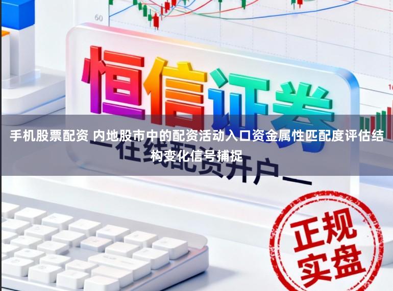 手机股票配资 内地股市中的配资活动入口资金属性匹配度评估结构变化信号捕捉