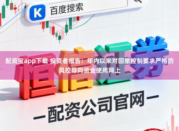 配资宝app下载 投资者报告：年内以来对回撤控制要求严格的风控导向资金使用网上