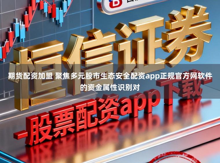 期货配资加盟 聚焦多元股市生态安全配资app正规官方网软件的资金属性识别对
