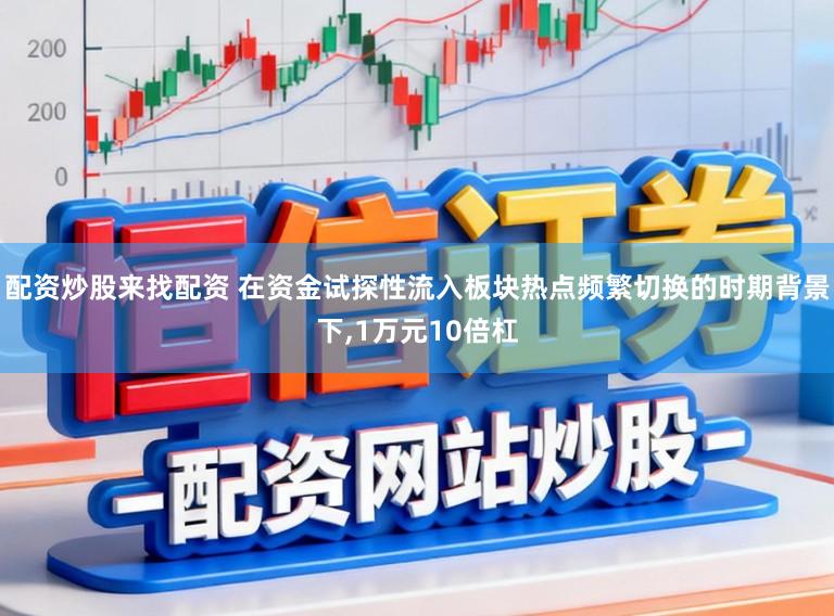 配资炒股来找配资 在资金试探性流入板块热点频繁切换的时期背景下，1万元10倍杠