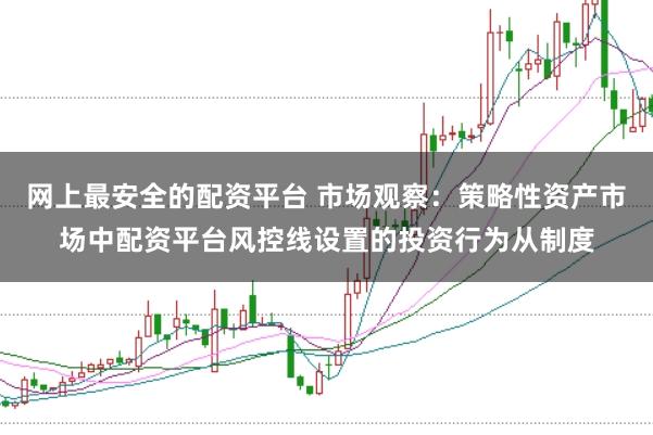 网上最安全的配资平台 市场观察:策略性资产市场中配资平台风控线设置的投资行为从制度