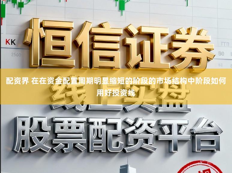 配资界 在在资金配置周期明显缩短的阶段的市场结构中阶段如何用好投资线