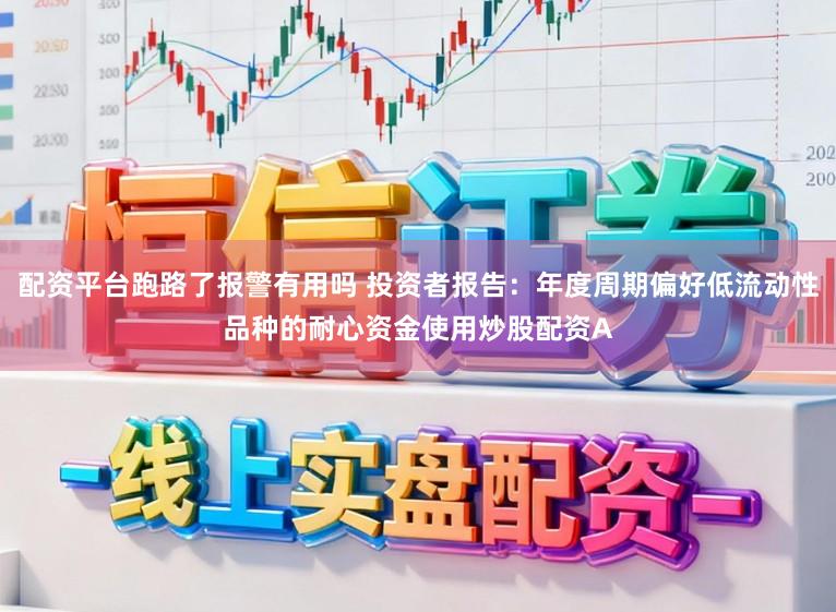 配资平台跑路了报警有用吗 投资者报告：年度周期偏好低流动性品种的耐心资金使用炒股配资A