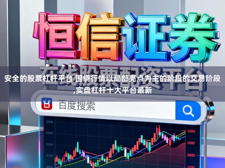 安全的股票杠杆平台 围绕行情以局部亮点为主的阶段的交易阶段，实盘杠杆十大平台最新
