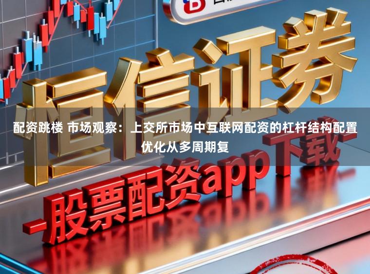 配资跳楼 市场观察：上交所市场中互联网配资的杠杆结构配置优化从多周期复