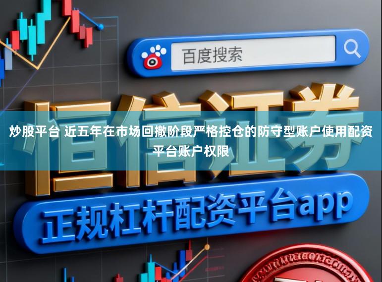 炒股平台 近五年在市场回撤阶段严格控仓的防守型账户使用配资平台账户权限