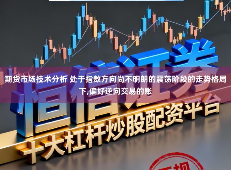 期货市场技术分析 处于指数方向尚不明朗的震荡阶段的走势格局下，偏好逆向交易的账