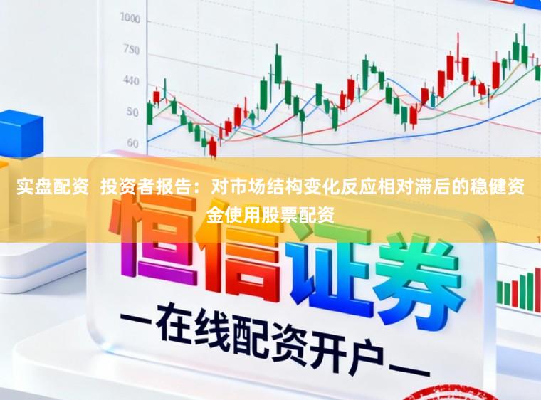 实盘配资  投资者报告：对市场结构变化反应相对滞后的稳健资金使用股票配资