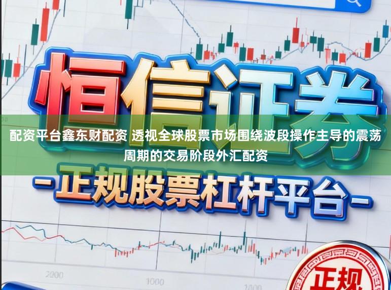 配资平台鑫东财配资 透视全球股票市场围绕波段操作主导的震荡周期的交易阶段外汇配资