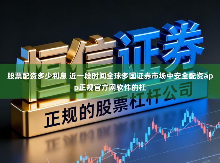 股票配资多少利息 近一段时间全球多国证券市场中安全配资app正规官方网软件的杠