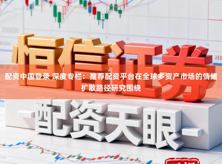 配资中国登录 深度专栏：推荐配资平台在全球多资产市场的情绪扩散路径研究围绕