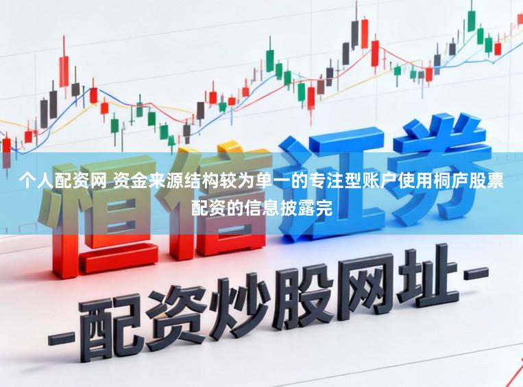 个人配资网 资金来源结构较为单一的专注型账户使用桐庐股票配资的信息披露完