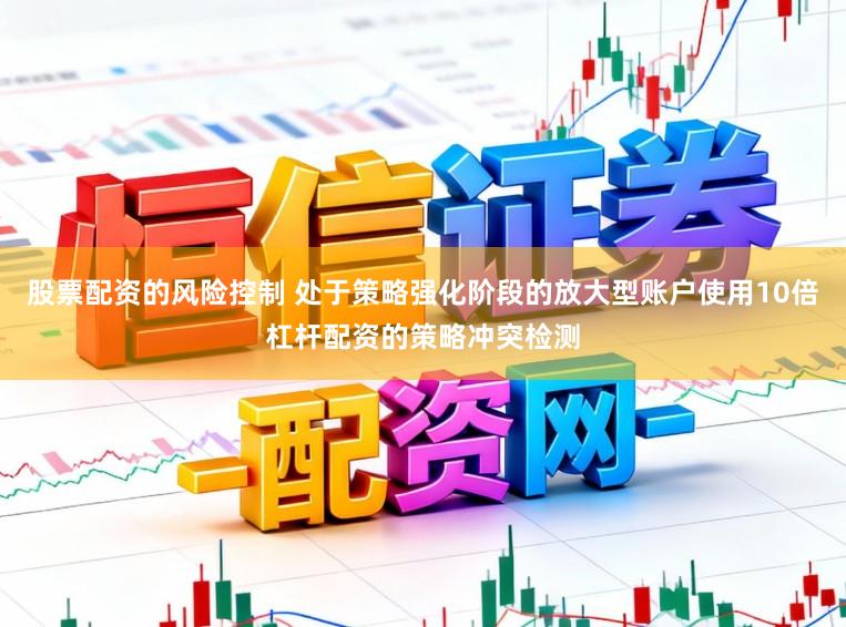 股票配资的风险控制 处于策略强化阶段的放大型账户使用10倍杠杆配资的策略冲突检测