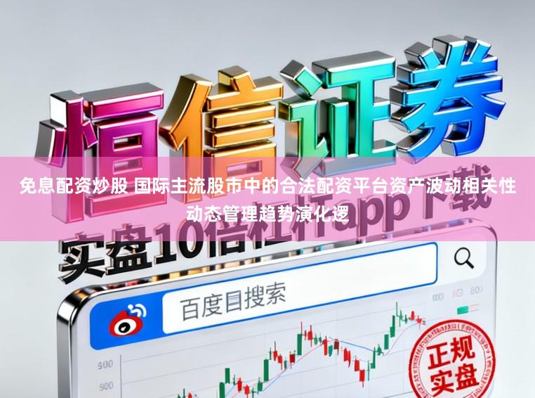 免息配资炒股 国际主流股市中的合法配资平台资产波动相关性动态管理趋势演化逻