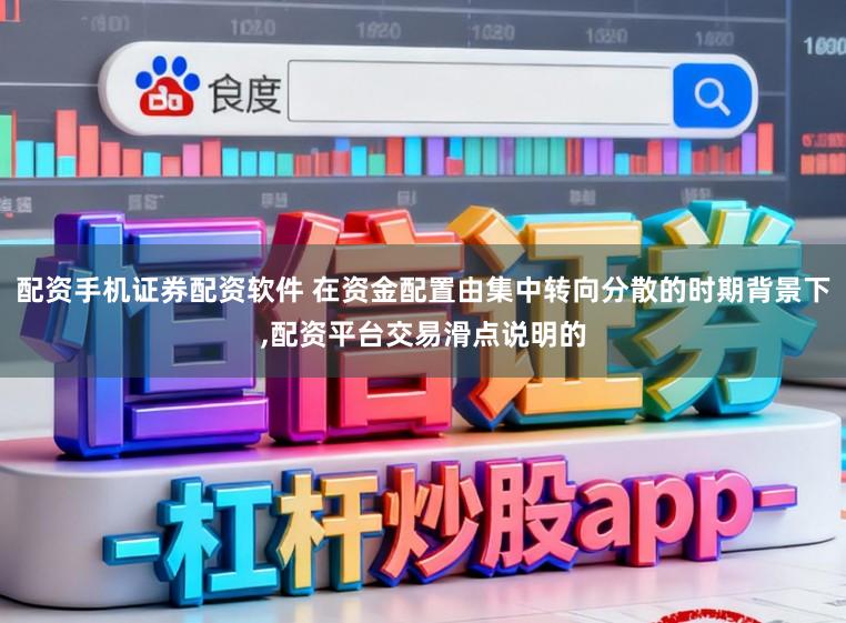 配资手机证券配资软件 在资金配置由集中转向分散的时期背景下，配资平台交易滑点说明的