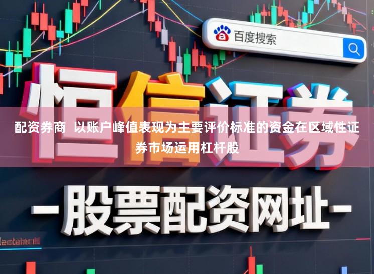 配资券商  以账户峰值表现为主要评价标准的资金在区域性证券市场运用杠杆股