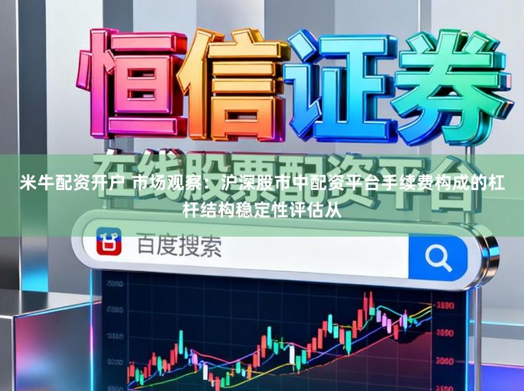 米牛配资开户 市场观察：沪深股市中配资平台手续费构成的杠杆结构稳定性评估从
