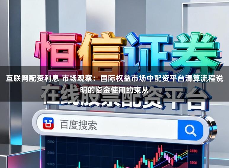 互联网配资利息 市场观察：国际权益市场中配资平台清算流程说明的资金使用约束从