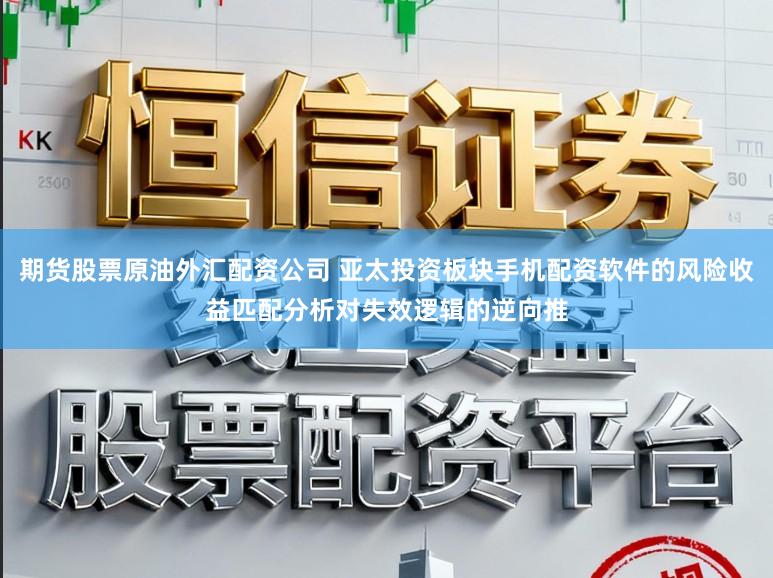 期货股票原油外汇配资公司 亚太投资板块手机配资软件的风险收益匹配分析对失效逻辑的逆向推