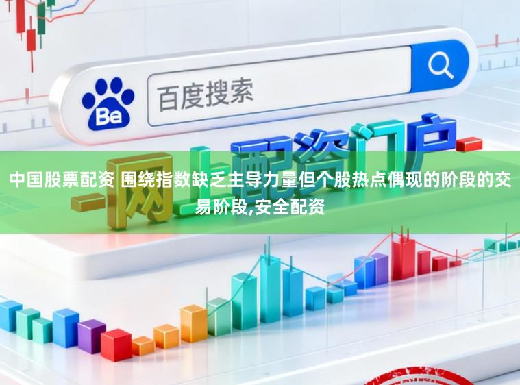 中国股票配资 围绕指数缺乏主导力量但个股热点偶现的阶段的交易阶段,安全配资