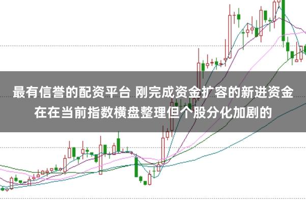 最有信誉的配资平台 刚完成资金扩容的新进资金在在当前指数横盘整理但个股分化加剧的