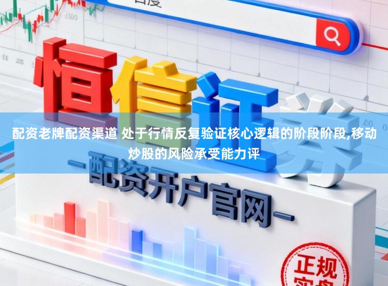 配资老牌配资渠道 处于行情反复验证核心逻辑的阶段阶段,移动炒股的风险承受能力评