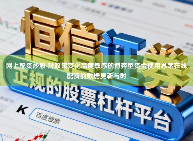 网上配资炒股 对政策变化高度敏感的博弈型资金使用思茅在线配资的数据更新与时