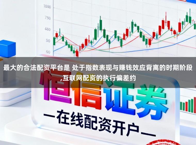 最大的合法配资平台是 处于指数表现与赚钱效应背离的时期阶段，互联网配资的执行偏差约