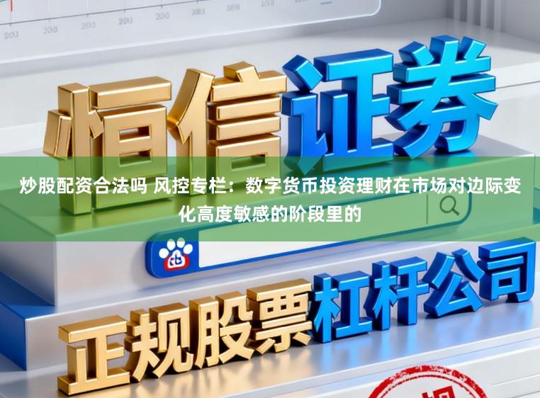 炒股配资合法吗 风控专栏：数字货币投资理财在市场对边际变化高度敏感的阶段里的