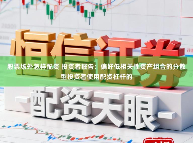 股票场外怎样配资 投资者报告：偏好低相关性资产组合的分散型投资者使用配资杠杆的