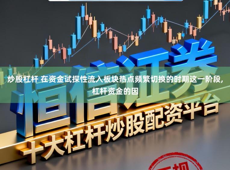 炒股杠杆 在资金试探性流入板块热点频繁切换的时期这一阶段，杠杆资金的因