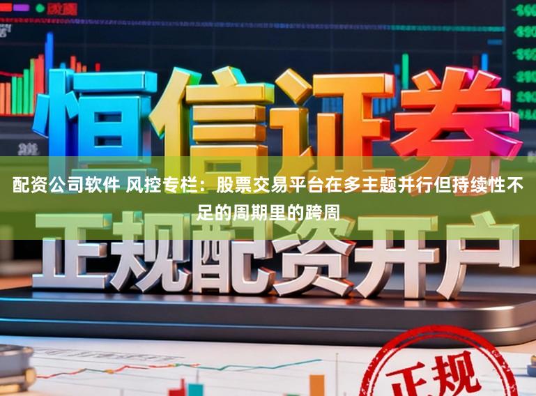 配资公司软件 风控专栏：股票交易平台在多主题并行但持续性不足的周期里的跨周