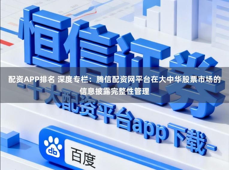 配资APP排名 深度专栏:腾信配资网平台在大中华股票市场的信息披露完整性管理