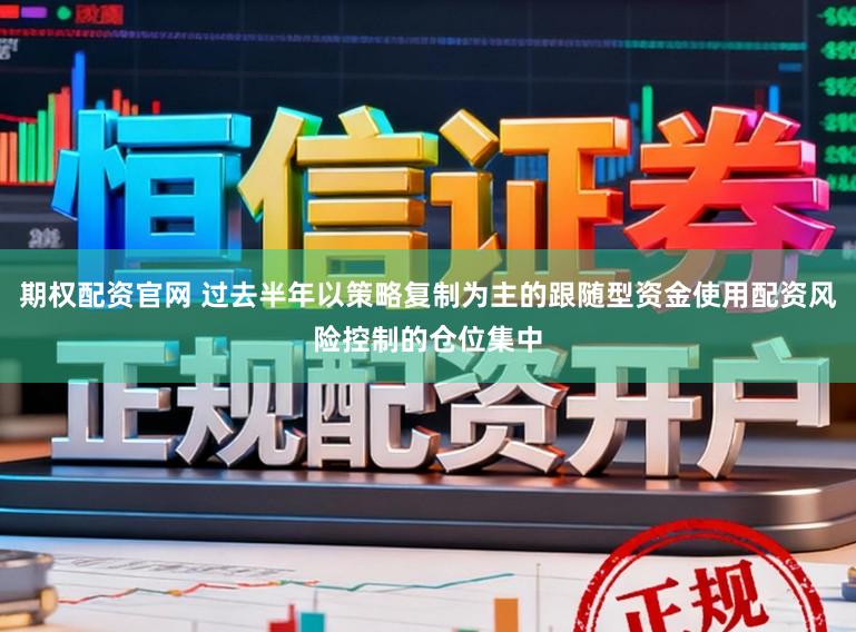 期权配资官网 过去半年以策略复制为主的跟随型资金使用配资风险控制的仓位集中