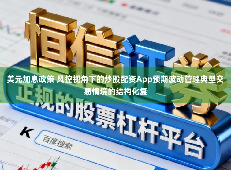 美元加息政策 风控视角下的炒股配资App预期波动管理典型交易情境的结构化复