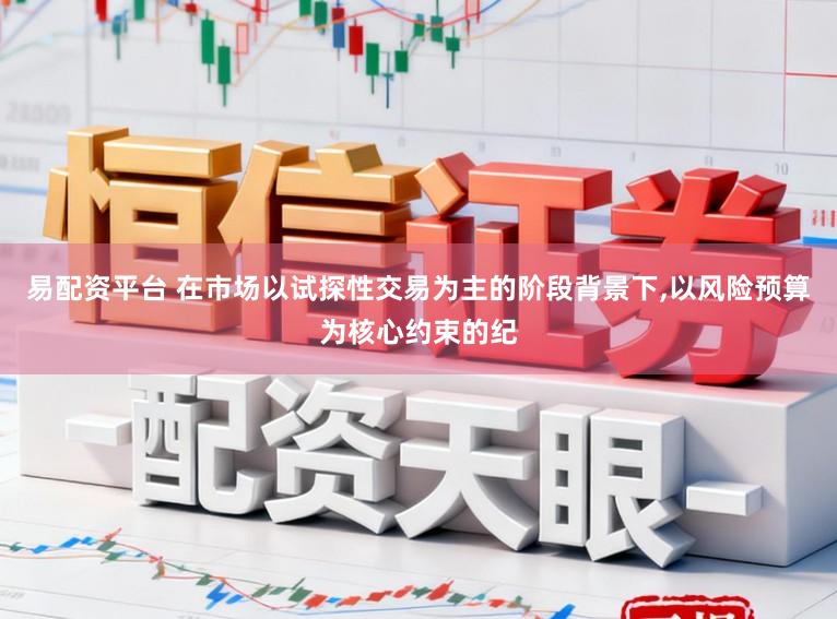 易配资平台 在市场以试探性交易为主的阶段背景下，以风险预算为核心约束的纪