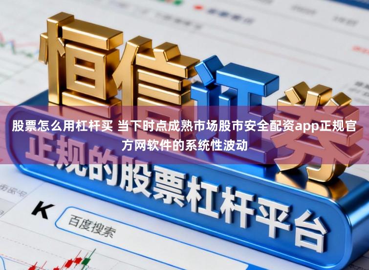 股票怎么用杠杆买 当下时点成熟市场股市安全配资app正规官方网软件的系统性波动