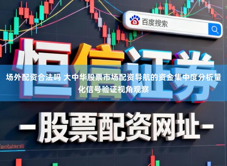 场外配资合法吗 大中华股票市场配资导航的资金集中度分析量化信号验证视角观察