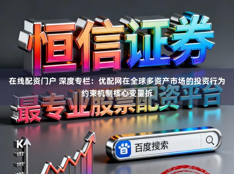 在线配资门户 深度专栏：优配网在全球多资产市场的投资行为约束机制核心变量拆